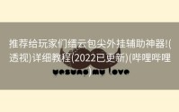 推荐给玩家们缙云包尖外挂辅助神器!(透视)详细教程(2022已更新)(哔哩哔哩)