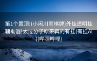 第1个置顶!(小闲川南棋牌)外挂透明挂辅助器!太过分了原来真的有挂(有挂Al)(哔哩哔哩)