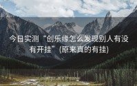 今日实测“创乐缘怎么发现别人有没有开挂”(原来真的有挂)