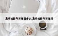 发动机排气背压是多少,发动机排气背压阀