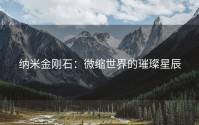 纳米金刚石：微缩世界的璀璨星辰
