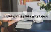 潍柴发动机油泵,潍柴发动机油泵怎么对时间