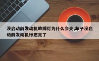 没启动前发动机故障灯为什么会亮,车子没启动前发动机标志亮了