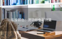 车身颜色：流动的色彩诗篇