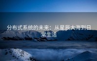 分布式系统的未来：从星辰大海到日常生活