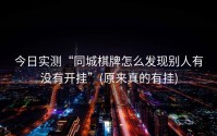 今日实测“同城棋牌怎么发现别人有没有开挂”(原来真的有挂)