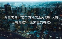 今日实测“宝宝麻将怎么发现别人有没有开挂”(原来真的有挂)