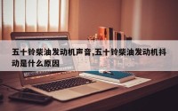 五十铃柴油发动机声音,五十铃柴油发动机抖动是什么原因