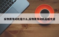 反物质发动机是什么,反物质发动机超越光速