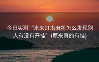 今日实测“来来灯塔麻将怎么发现别人有没有开挂”(原来真的有挂)