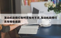 发动机故障灯有时亮有时不亮,发动机故障灯亮有哪些原因