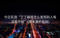 今日实测“丁丁麻将怎么发现别人有没有开挂”(原来真的有挂)