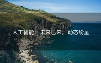 人工智能：未来已来，动态纷呈