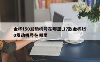 金杯t50发动机号在哪里,17款金杯t50发动机号在哪里