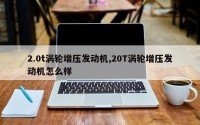 2.0t涡轮增压发动机,20T涡轮增压发动机怎么样