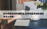 吉利博越发动机漏机油,吉利博越发动机漏机油怎么回事