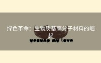 绿色革命：生物质基高分子材料的崛起