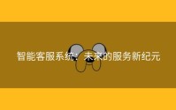 智能客服系统：未来的服务新纪元