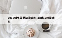 2017别克英朗缸发动机,英朗17款发动机