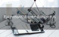 利用Python打造在线产品评论分析系统