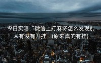 今日实测“微信上打麻将怎么发现别人有没有开挂”(原来真的有挂)