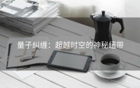量子纠缠：超越时空的神秘纽带