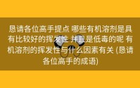 恳请各位高手提点 哪些有机溶剂是具有比较好的挥发性 并且是低毒的呢 有机溶剂的挥发性与什么因素有关 (恳请各位高手的成语)