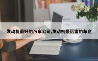 发动机最好的汽车公司,发动机最厉害的车企