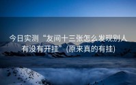 今日实测“友间十三张怎么发现别人有没有开挂”(原来真的有挂)