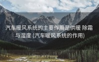 汽车暖风系统的主要作用是供暖 除霜 与湿度 (汽车暖风系统的作用)