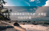 智能车载健康数据分析系统：未来出行的守护者