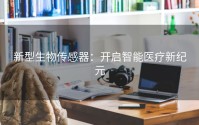 新型生物传感器：开启智能医疗新纪元