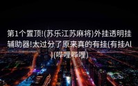 第1个置顶!(苏乐江苏麻将)外挂透明挂辅助器!太过分了原来真的有挂(有挂Al)(哔哩哔哩)