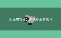 超级电容器：未来能源的黑马