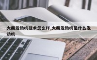 大柴发动机技术怎么样,大柴发动机是什么发动机