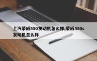 上汽荣威550发动机怎么样,荣威550s发动机怎么样