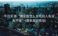 今日实测“博奕圈怎么发现别人有没有开挂”(原来真的有挂)
