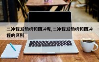 二冲程发动机和四冲程,二冲程发动机和四冲程的区别