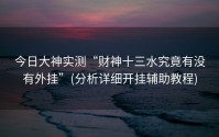 今日大神实测“财神十三水究竟有没有外挂”(分析详细开挂辅助教程)