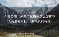 今日实测“闲来广东麻将怎么发现别人有没有开挂”(原来真的有挂)