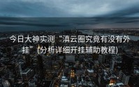 今日大神实测“滇云圈究竟有没有外挂”(分析详细开挂辅助教程)