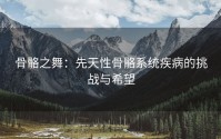 骨骼之舞：先天性骨骼系统疾病的挑战与希望