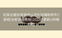 玩家必看科普锦绣山河外挂辅助软件!(透视)分析详细教程(2022已更新)(哔哩哔哩)