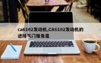 ca6102发动机,CA6102发动机的进排气门锥角是