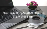 推荐一套好的php视频教程 (推荐一套好的英语语法课程)
