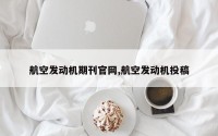 航空发动机期刊官网,航空发动机投稿