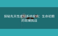 探秘先天性皮肤系统疾病：生命初期的斑斓挑战
