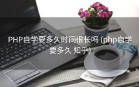 PHP自学要多久时间很长吗 (php自学要多久 知乎)