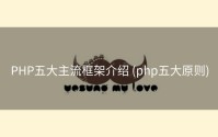 PHP五大主流框架介绍 (php五大原则)