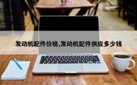 发动机配件价格,发动机配件供应多少钱